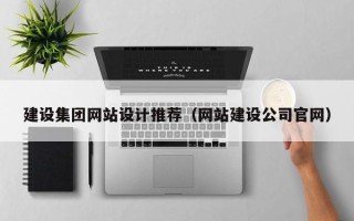 辽源建设集团网站设计推荐（网站建设公司官网）